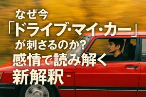 なぜ今『ドライブ・マイ・カー』が刺さるのか?感情で読み解く新解釈