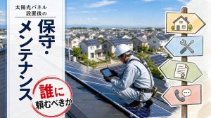 太陽光パネル設置後の「保守・メンテナンス」を誰に頼むべきか