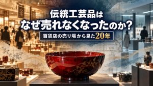 伝統工芸品はなぜ売れなくなったのか？百貨店の売り場から見た20年